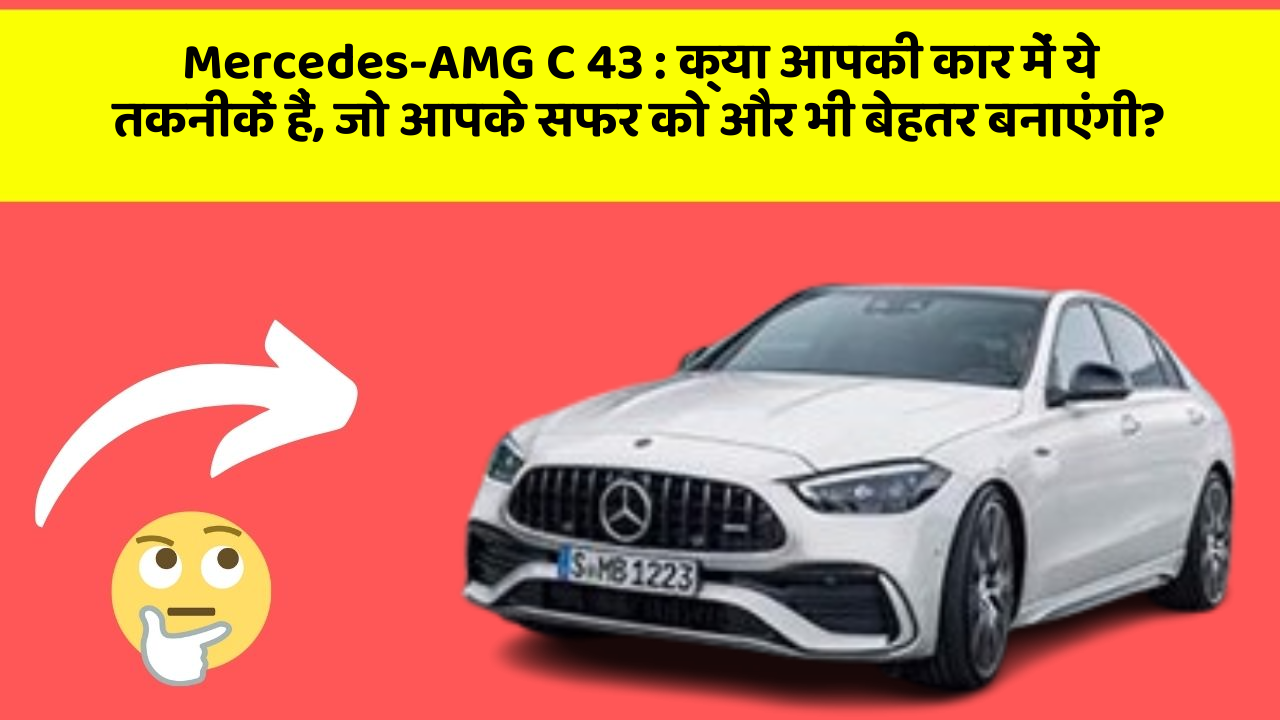 Mercedes-AMG C 43: क्या आपकी कार में ये तकनीकें हैं, जो आपके सफर को और भी बेहतर बनाएंगी?